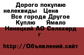 Дорого покупаю нелеквиды › Цена ­ 50 000 - Все города Другое » Куплю   . Ямало-Ненецкий АО,Салехард г.